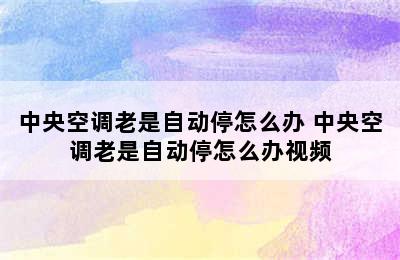 中央空调老是自动停怎么办 中央空调老是自动停怎么办视频